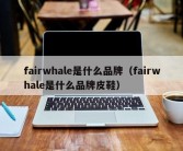 fairwhale是什么品牌（fairwhale是什么品牌皮鞋）