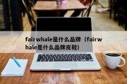 fairwhale是什么品牌（fairwhale是什么品牌皮鞋）