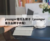 youngor是什么牌子（youngor是什么牌子衣服）