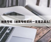 迪奥专柜（迪奥专柜卖的一定是正品么）