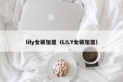 lily女装加盟（LILY女装加盟）