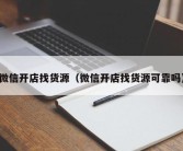 微信开店找货源（微信开店找货源可靠吗）