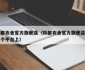 韩都衣舍官方旗舰店（韩都衣舍官方旗舰店在哪个平台上）