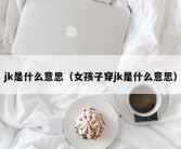 jk是什么意思（女孩子穿jk是什么意思）