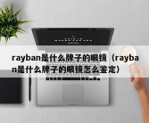 rayban是什么牌子的眼镜（rayban是什么牌子的眼镜怎么鉴定）