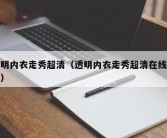 透明内衣走秀超清（透明内衣走秀超清在线观看）