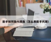 新手如何做代理商（怎么教新手代理）