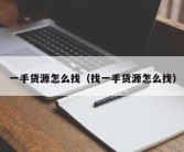 一手货源怎么找（找一手货源怎么找）