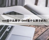 md是什么牌子（md是什么牌子的车）