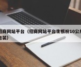 招商网站平台（招商网站平台生根粉10公斤包装）