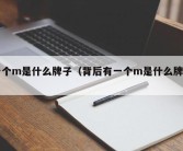 一个m是什么牌子（背后有一个m是什么牌子）