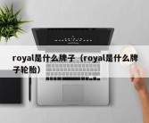 royal是什么牌子（royal是什么牌子轮胎）