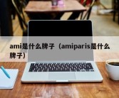 ami是什么牌子（amiparis是什么牌子）