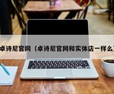 卓诗尼官网（卓诗尼官网和实体店一样么）