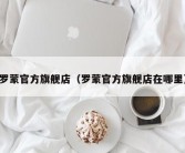 罗蒙官方旗舰店（罗蒙官方旗舰店在哪里）