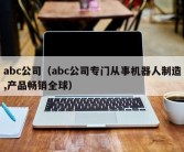 abc公司（abc公司专门从事机器人制造,产品畅销全球）