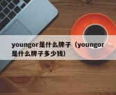 youngor是什么牌子（youngor是什么牌子多少钱）