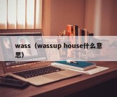 wass（wassup house什么意思）