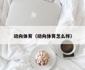 动向体育（动向体育怎么样）