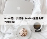 evisu是什么牌子（evisu是什么牌子的衣服）