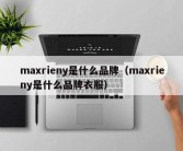 maxrieny是什么品牌（maxrieny是什么品牌衣服）