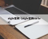 aigle官网（aigle官网carlos）