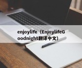 enjoylife（EnjoylifeGoodnight翻译中文）