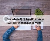 fairwhale是什么品牌（fairwhale是什么品牌手表哪产的）