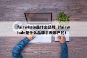 fairwhale是什么品牌（fairwhale是什么品牌手表哪产的）