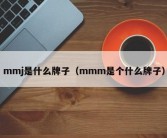 mmj是什么牌子（mmm是个什么牌子）