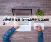 only官网加盟（only品牌折扣店加盟店）