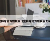 堡狮龙官方旗舰店（堡狮龙官方旗舰店女装）