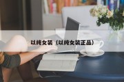 以纯女装（以纯女装正品）