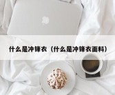 什么是冲锋衣（什么是冲锋衣面料）